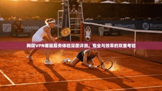 网御VPN客服服务体验深度评测，专业与效率的双重考验