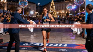 独享百兆VPN，企业网络优化与安全通信的新选择