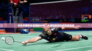 手把手教你设置电脑VPN，从基础到进阶的完整指南