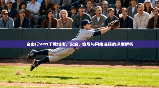 自由行VPN下载指南，安全、合规与网络选择的深度解析