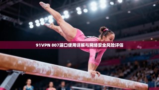91VPN 807端口使用详解与网络安全风险评估