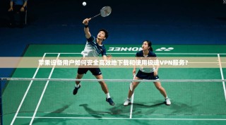 苹果设备用户如何安全高效地下载和使用极速VPN服务？