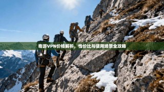 奇游VPN价格解析，性价比与使用场景全攻略