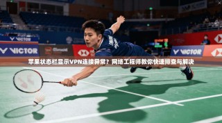 苹果状态栏显示VPN连接异常？网络工程师教你快速排查与解决