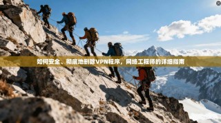 如何安全、彻底地删除VPN程序，网络工程师的详细指南