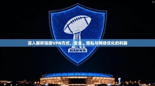 深入解析链接VPN方式，安全、隐私与网络优化的利器