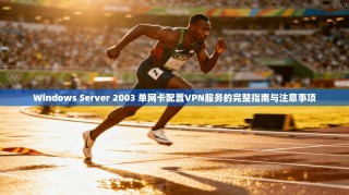 Windows Server 2003 单网卡配置VPN服务的完整指南与注意事项