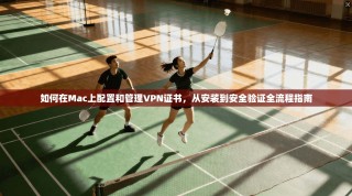 如何在Mac上配置和管理VPN证书，从安装到安全验证全流程指南