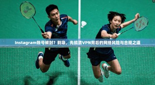 Instagram账号被封？别急，先搞清VPN背后的网络风险与合规之道