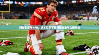 网站翻墙与VPN，技术边界下的网络自由与合规挑战