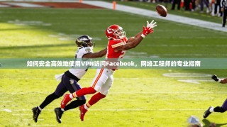 如何安全高效地使用VPN访问Facebook，网络工程师的专业指南