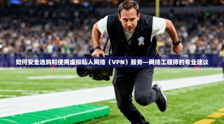 如何安全选购和使用虚拟私人网络（VPN）服务—网络工程师的专业建议