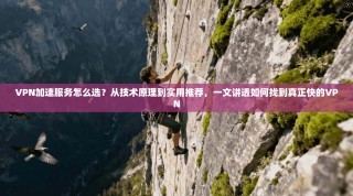 VPN加速服务怎么选？从技术原理到实用推荐，一文讲透如何找到真正快的VPN