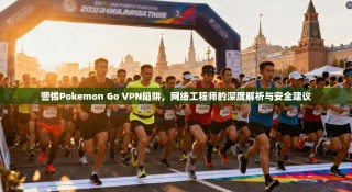警惕Pokemon Go VPN陷阱，网络工程师的深度解析与安全建议