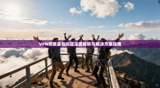 VPN频繁丢包问题深度解析与解决方案指南