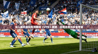 深入解析虚拟专用网络（VPN）原理、应用场景与安全考量