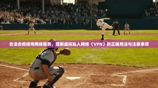 合法合规使用网络服务，理解虚拟私人网络（VPN）的正确用法与注意事项