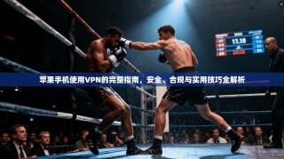 苹果手机使用VPN的完整指南，安全、合规与实用技巧全解析