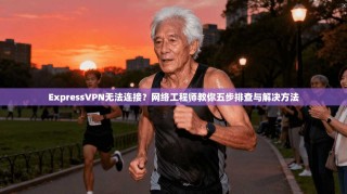 ExpressVPN无法连接？网络工程师教你五步排查与解决方法