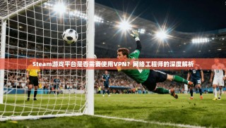 Steam游戏平台是否需要使用VPN？网络工程师的深度解析