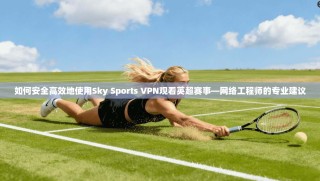 如何安全高效地使用Sky Sports VPN观看英超赛事—网络工程师的专业建议