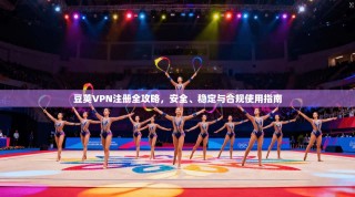 豆荚VPN注册全攻略，安全、稳定与合规使用指南