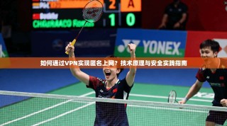 如何通过VPN实现匿名上网？技术原理与安全实践指南