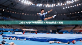 工信部关闭VPN政策解读与网络合规应对策略