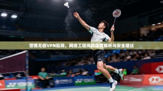 警惕无极VPN陷阱，网络工程师的深度解析与安全建议