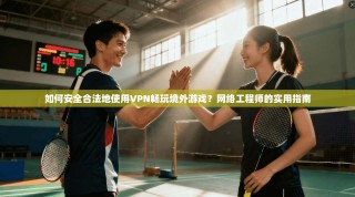 如何安全合法地使用VPN畅玩境外游戏？网络工程师的实用指南