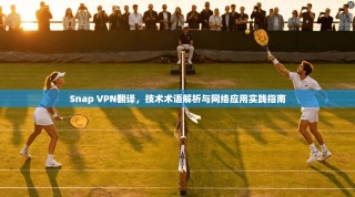 Snap VPN翻译，技术术语解析与网络应用实践指南