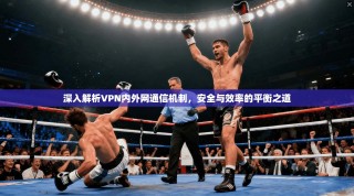 深入解析VPN内外网通信机制，安全与效率的平衡之道