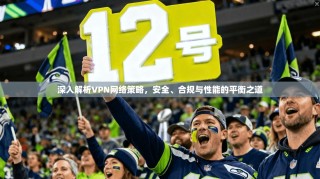深入解析VPN网络策略，安全、合规与性能的平衡之道