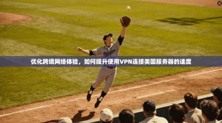 优化跨境网络体验，如何提升使用VPN连接美国服务器的速度