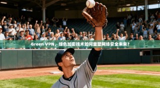 Green VPN，绿色加密技术如何重塑网络安全未来？