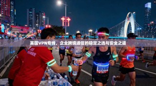 英国VPN专线，企业跨境通信的稳定之选与安全之道
