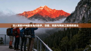 深入解析VPN版本海马助手，功能、风险与网络工程师的建议