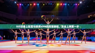 iOS设备上配置与使用VPN的完整教程，安全上网第一步