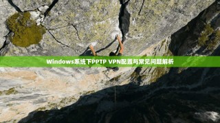Windows系统下PPTP VPN配置与常见问题解析