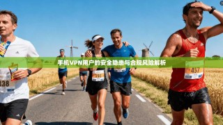 手机VPN用户的安全隐患与合规风险解析
