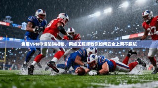 免费VPN申请陷阱揭秘，网络工程师教你如何安全上网不踩坑