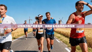 VPN每日账户管理策略，保障安全与效率的实践指南
