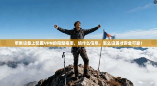 苹果设备上配置VPN的完整指南，填什么信息、怎么设置才安全可靠？