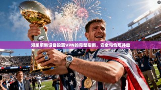 港版苹果设备设置VPN的完整指南，安全与合规并重
