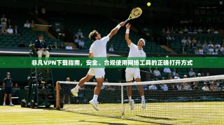 非凡VPN下载指南，安全、合规使用网络工具的正确打开方式