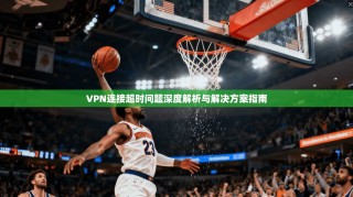 VPN连接超时问题深度解析与解决方案指南
