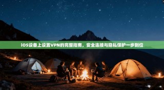 iOS设备上设置VPN的完整指南，安全连接与隐私保护一步到位
