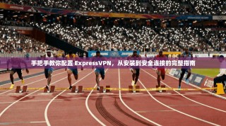 手把手教你配置 ExpressVPN，从安装到安全连接的完整指南