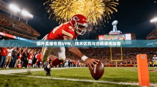 国外直播专用VPN，技术优势与合规使用指南