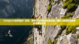 Instagram请求超时？别急，你的VPN可能正在拖后腿—网络工程师的深度解析与解决方案